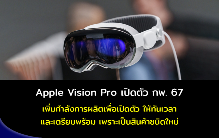 Apple Vision Pro เปิดตัว ก.พ. 67 เพิ่มกำลังการผลิตเพื่อเปิดตัวให้ทันเวลา และเตรียมพร้อม เพราะเป็นสินค้าชนิดใหม่