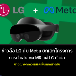 ข่าวลือ LG กับ Meta ยกเลิกโครงการ การทำเฮดเซต MR แต่ LG จะทำต่อ