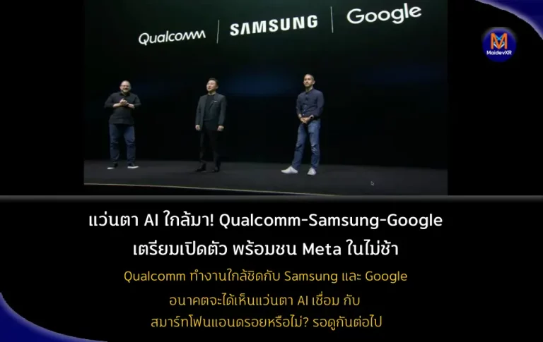 แว่นตา AI ใกล้มา! Qualcomm-Samsung-Google เตรียมเปิดตัว พร้อมชน Meta ในไม่ช้า