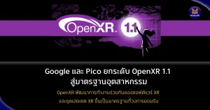 Google และ Pico ยกระดับ OpenXR 1.1 สู่มาตรฐานอุตสาหกรรม แม้ Apple ยังไม่เข้าร่วม