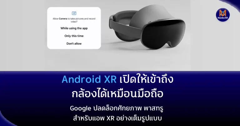 Android XR เปิดให้เข้าถึงกล้องได้เหมือนมือถือ! Google ปลดล็อกศักยภาพ พาสทรู สำหรับแอพ XR อย่างเต็มรูปแบบ