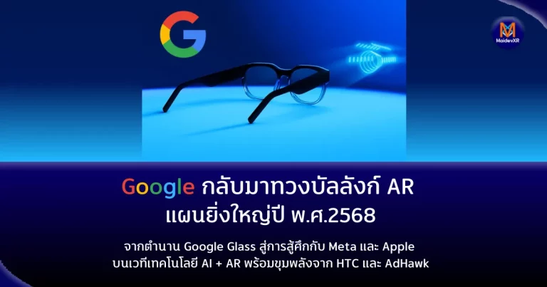 Google กลับมาทวงบัลลังก์ AR อีกครั้ง! แผนใหญ่ปี พ.ศ. 2568 ที่จะเปลี่ยนโฉมแว่นตาอัจฉริยะโลก