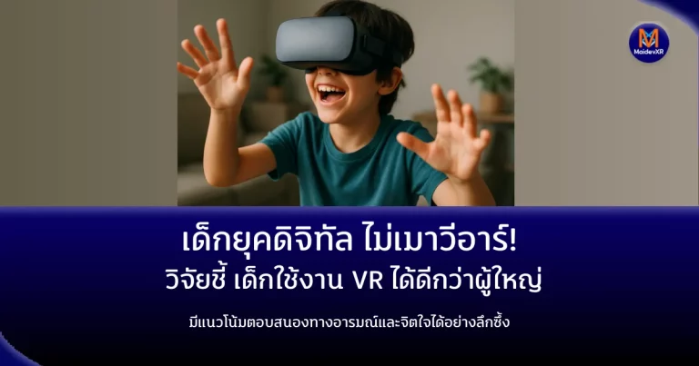 เด็กยุคดิจิทัล ไม่เมาวีอาร์! วิจัยชี้ เด็กใช้งาน VR ได้ดีกว่าผู้ใหญ่ มีแนวโน้มตอบสนองทางอารมณ์และจิตใจได้อย่างลึกซึ้ง