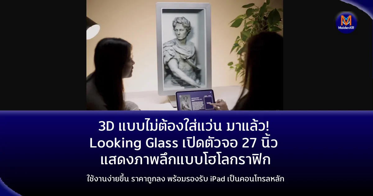 3D แบบไม่ต้องใส่แว่น มาแล้ว! Looking Glass เปิดตัวจอ 27 นิ้ว แสดงภาพลึกแบบโฮโลกราฟิกใช้งานง่ายขึ้น ราคาถูกลง พร้อมรองรับ iPad เป็นคอนโทรลหลัก