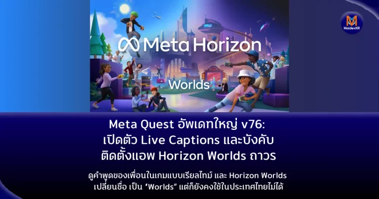 Meta Quest อัพเดทใหญ่ v76: เปิดตัว Live Captions และบังคับติดตั้ง Worlds ถาวร เปลี่ยนชื่อเป็น Worlds
