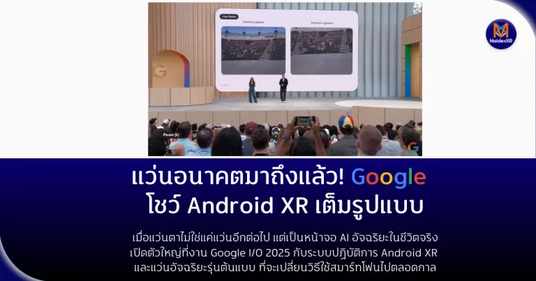 แว่นอนาคตมาถึงแล้ว! Google โชว์ Android XR เต็มรูปแบบ เมื่อแว่นตาไม่ใช่แค่แว่นอีกต่อไป แต่เป็นหน้าจอ AI อัจฉริยะในชีวิตจริง