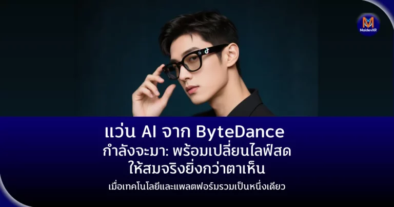 แว่น AI จาก ByteDance กำลังจะมา พร้อมเปลี่ยนไลฟ์สดให้สมจริงยิ่งกว่าตาเห็น เมื่อเทคโนโลยีและแพลตฟอร์มรวมเป็นหนึ่งเดียว