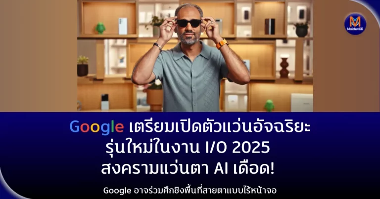Google เตรียมเปิดตัวแว่นอัจฉริยะรุ่นใหม่ในงาน I/O 2025 สงครามแว่นตา AI เดือด! Google อาจร่วมศึกชิงพื้นที่สายตาแบบไร้หน้าจอ