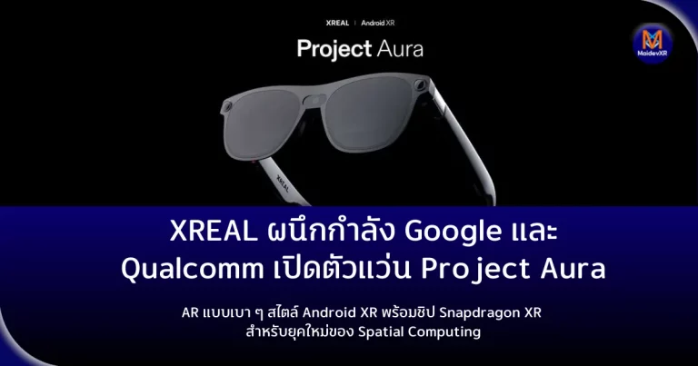 XREAL ผนึกกำลัง Google และ Qualcomm เปิดตัวแว่น Project Aura AR แบบเบา ๆ สไตล์ Android XR พร้อมชิป Snapdragon XR สำหรับยุคใหม่ของ Spatial Computing