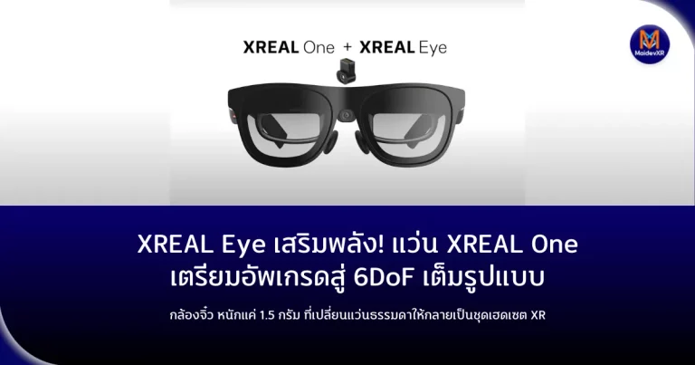 XREAL Eye เสริมพลัง! แว่น XREAL One เตรียมอัพเกรดสู่ 6DoF เต็มรูปแบบ