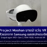 Project Moohan มาแน่! ชุดแว่น VR ตัวแรกจาก Samsung เผยสเปกแรงจัดSnapdragon XR2+ Gen 2, RAM 16GB, Android XR พร้อมลุยตลาด XR เต็มตัว