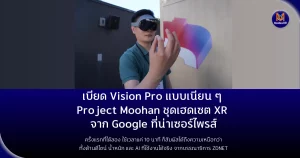 เบียด Vision Pro แบบเนียน ๆ Project Moohan ชุดเฮดเซต XR จาก Google ที่น่าเซอร์ไพรส์ ครั้งแรกที่ได้ลอง ใช้เวลาแค่ 10 นาที ก็สัมผัสได้ถึงความเหนือกว่าทั้งด้านดีไซน์ น้ำหนัก และ AI ที่ใช้งานได้จริง