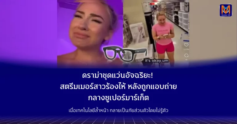 ดราม่าชุดแว่นอัจฉริยะ! สตรีมเมอร์สาวร้องไห้ หลังถูกแอบถ่ายกลางซูเปอร์มาร์เก็ตเมื่อเทคโนโลยีล้ำหน้า กลายเป็นภัยส่วนตัวโดยไม่รู้ตัว