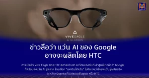 ข่าวลือว่า แว่น AI ของ Google อาจจะผลิตโดย HTC