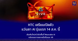 HTC เตรียมเปิดตัวแว่นตา AI รุ่นแรก 14 ส.ค. เดินเกม Wearable AI หวังคืนบัลลังก์นอกวงการมือถือและ VR
