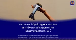 Vivo Vision ว่าที่คู่แข่ง Apple Vision Pro! สมาร์ทโฟนแบรนด์ใหญ่ลุยตลาด MR เปิดตัวภายในเดือน ส.ค. 68 นี้