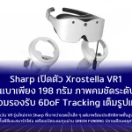 Sharp เปิดตัว Xrostella VR1 แว่นเบาเพียง 198 กรัมภาพคมชัดระดับสูง พร้อมรองรับ 6DoF Tracking เต็มรูปแบบ