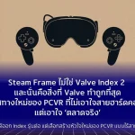 Steam Frame ไม่ใช่ Valve Index 2 และนั่นคือสิ่งที่ Valve ทำถูกที่สุดทิศทางใหม่ของ PCVR ที่ไม่เอาใจสายฮาร์ดคอร์ แต่เอาใจ ตลาดจริง