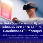 ข่าวลือ Meta Quest 4 พุ่งขึ้นแบบผิดปกติเมื่อ ByteDance เปิดเกมไฮเอนด์ PICO 2026 จุดชนวน Meta ถูกบังคับให้ต้องคิดใหม่ทั้งกลยุทธ์