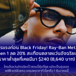 โปรแรงก่อน Black Friday! Ray-Ban Meta Gen 1 ลด 20% สะเทือนตลาดแว่นอัจฉริยะ ราคาต่ำสุดที่เคยมีมา เหลือเพียง $240 (8,640 บาท) ใครเล็งแว่นอัจฉริยะไว้ ตอนนี้คุ้มที่สุดแม้จะเป็นรุ่นแรก แต่ฟีเจอร์ยังครบ แถมลดราคาทั่วโลกถึง 1 ธันวาคมนี้