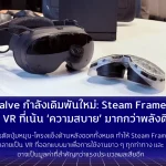 Valve กำลังเดิมพันใหม่: Steam Frame คือ VR ที่เน้น ‘Comfort’ มากกว่าพลังดิบ