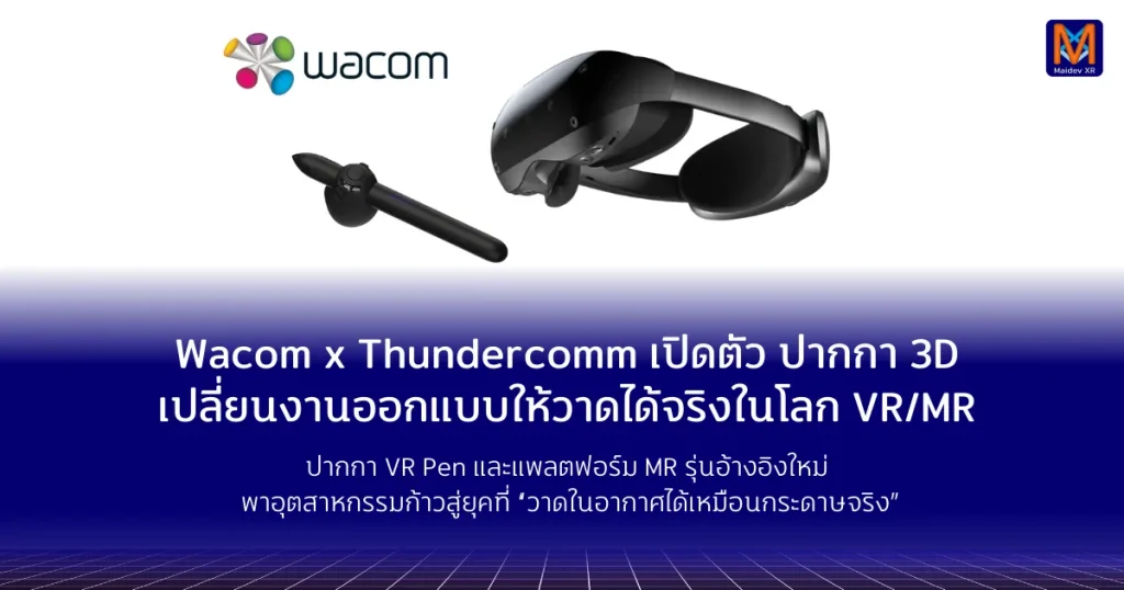 Wacom x Thundercomm เปิดตัวแพลตฟอร์มปากกา 3Dเปลี่ยนงานออกแบบให้วาดได้จริงในโลก VR/MR