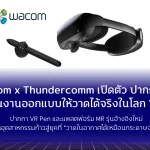 Wacom x Thundercomm เปิดตัวแพลตฟอร์มปากกา 3Dเปลี่ยนงานออกแบบให้วาดได้จริงในโลก VR/MR