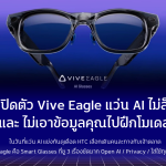 HTC เปิดตัว Vive Eagle – แว่น AI ที่ไม่ล็อกค่าย และไม่เอาข้อมูลคุณไปฝึกโมเดล