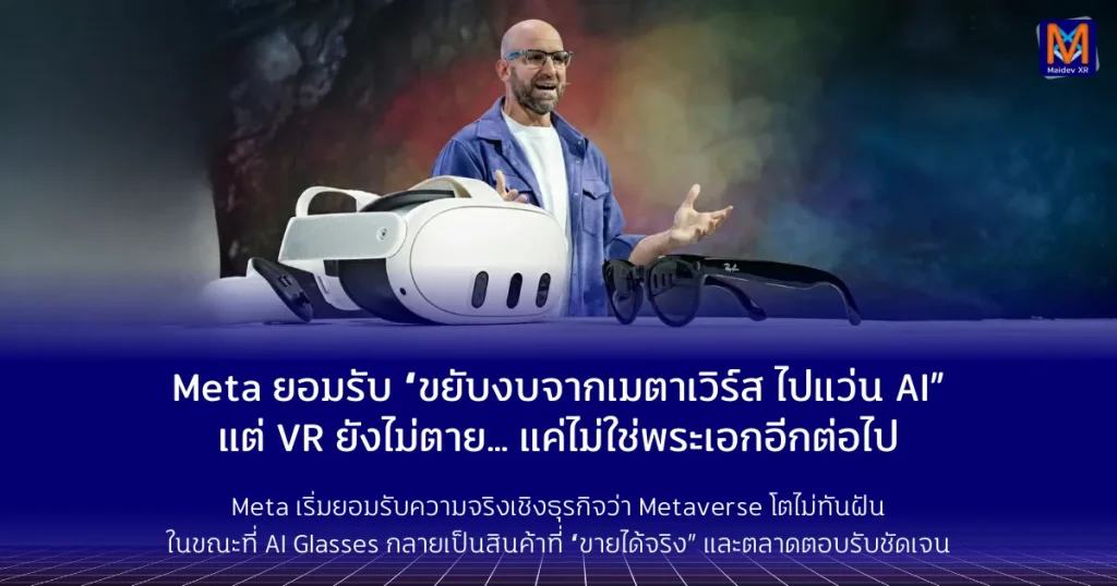 Meta ยอมรับ “ขยับงบจาก Metaverse ไป AI Glasses” แต่ VR ยังไม่ตาย… แค่ไม่ใช่พระเอกอีกต่อไป