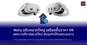Meta ขยับหมากใหญ่ เตรียมขึ้นราคา VR ลดความถี่ฮาร์ดแวร์ใหม่ ดันธุรกิจให้อยู่รอดระยะยาว