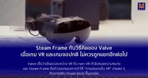 Steam Frame กับวิธีคิดของ Valve เมื่อเกม VR และเกมจอปกติ ไม่ควรถูกแยกอีกต่อไป