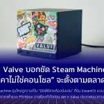Valve บอกชัด Steam Machine “ราคาไม่ใช่คอนโซล” จะตั้งตามตลาดพีซี