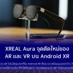 XREAL Aura จุดตัดใหม่ของ AR และ VR บน Android XR