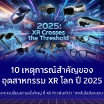 10 เหตุการณ์สำคัญของอุตสาหกรรม XR โลก ปี 2025 ปีแห่งการเปลี่ยนผ่านครั้งใหญ่ ที่ XR ก้าวพ้นคำว่า “เทคโนโลยีแห่งอนาคต”