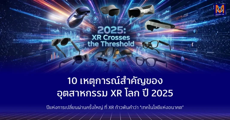 10 เหตุการณ์สำคัญของอุตสาหกรรม XR โลก ปี 2025 ปีแห่งการเปลี่ยนผ่านครั้งใหญ่ ที่ XR ก้าวพ้นคำว่า “เทคโนโลยีแห่งอนาคต”