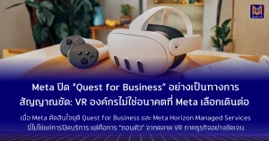 Meta ปิด “Quest for Business” อย่างเป็นทางการ สัญญาณชัด: VR องค์กรไม่ใช่อนาคตที่ Meta เลือกเดินต่อ
