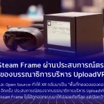 Steam Frame ผ่านประสบการณ์ตรงของบรรณาธิการบริหาร UploadVR เมื่อ Flatpak และ Open Source ทำให้ XR กลับมาเป็น “พื้นที่ทดลองของคอมพิวเตอร์” อีกครั้ง