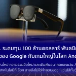 XREAL ระดมทุน 100 ล้านดอลลาร์ พันธมิตร AR แถวหน้าของ Google กับเกมใหญ่ในโลก Android XR