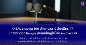 XREAL ระดมทุน 100 ล้านดอลลาร์ พันธมิตร AR แถวหน้าของ Google กับเกมใหญ่ในโลก Android XR