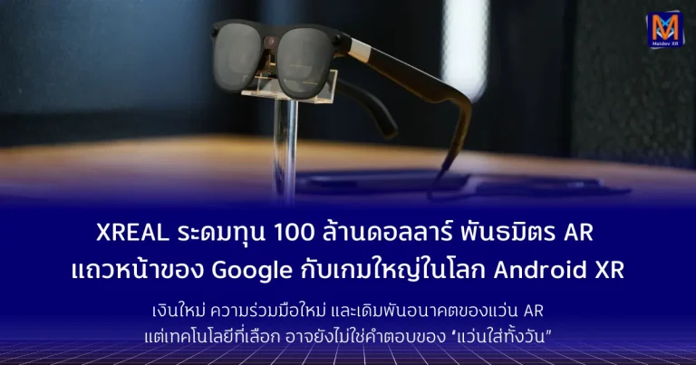XREAL ระดมทุน 100 ล้านดอลลาร์ พันธมิตร AR แถวหน้าของ Google กับเกมใหญ่ในโลก Android XR