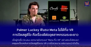 Palmer Luckey ฟันธง Meta ไม่ได้ทิ้ง VR การปิดสตูดิโอ คือเรื่องดีต่ออุตสาหกรรมระยะยาว