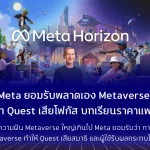 Meta ยอมรับพลาดเอง Metaverse ทำ Quest เสียโฟกัส บทเรียนราคาแพงที่แลกด้วยประสบการณ์ผู้ใช้