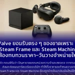 Valve ยอมรับตรง ๆ ของขาดเพราะ AI Steam Frame และ Steam Machine ต้องทบทวนราคา–วันวางจำหน่ายใหม่