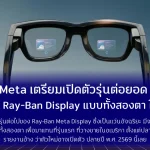Meta เตรียมเปิดตัวรุ่นต่อยอด Meta Ray-Ban Display แบบ Binocular ในปี พ.ศ. 2569