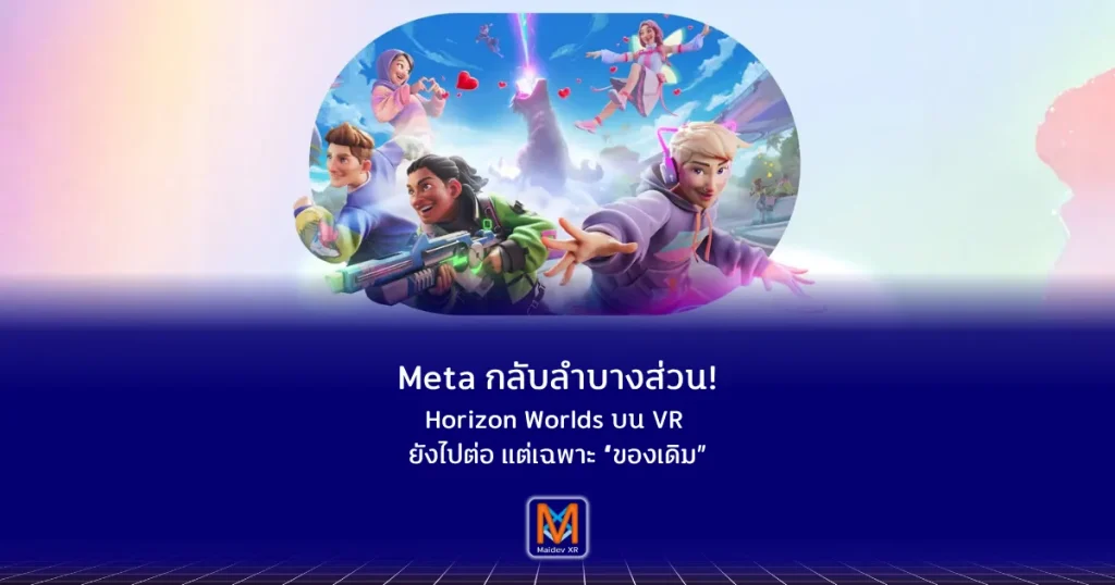 Meta กลับลำบางส่วน! Horizon Worlds บน VR ยังไปต่อ แต่เฉพาะ “ของเดิม”