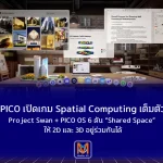 PICO เปิดเกม Spatial Computing เต็มตัว Project Swan + PICO OS 6 ดัน “Shared Space” ให้ 2D และ 3D อยู่ร่วมกันได้