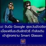 Gucci จับมือ Google ลุยแว่นอัจฉริยะหรูเมื่อแฟชั่นระดับลักชัวรี กำลังเดินเข้าสู่สงคราม Smart Glasses