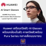 Huawei เตรียมเปิดตัว AI Glasses พร้อมกล้องในตัว หลังผู้บริหารเผยภาพใช้งานจริง ดีไซน์กึ่งกรอบล่าง เชื่อม HarmonyOS คาดเปิดตัวพร้อม Pura Series กลางเดือนเมษายน