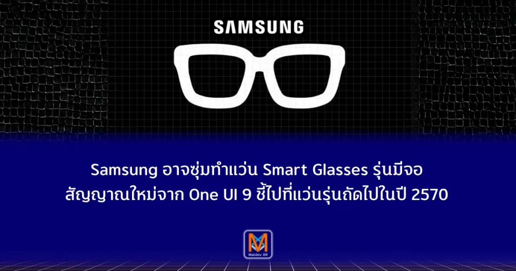 Samsung อาจซุ่มทำแว่น Smart Glasses รุ่นมีจอ สัญญาณใหม่จาก One UI 9 ชี้ไปที่แว่นรุ่นถัดไปในปี พ.ศ. 2570