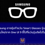 Samsung อาจซุ่มทำแว่น Smart Glasses รุ่นมีจอ สัญญาณใหม่จาก One UI 9 ชี้ไปที่แว่นรุ่นถัดไปในปี พ.ศ. 2570